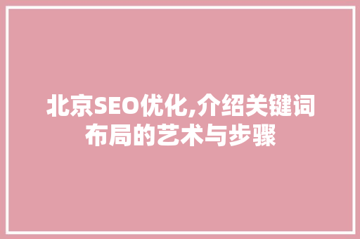 北京SEO优化,介绍关键词布局的艺术与步骤 必应SEO
