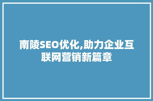 南陵SEO优化,助力企业互联网营销新篇章