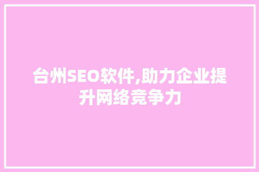 台州SEO软件,助力企业提升网络竞争力