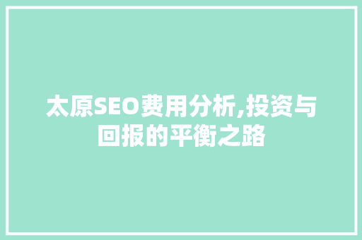 太原SEO费用分析,投资与回报的平衡之路 必应SEO