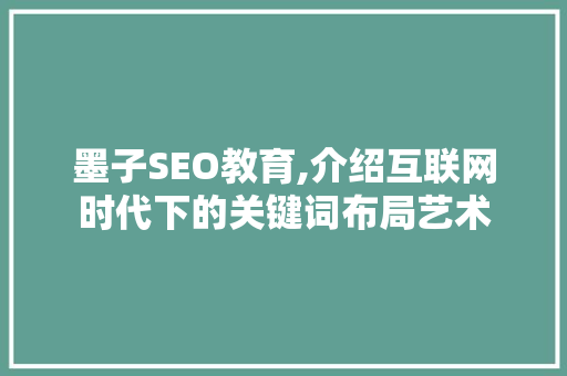 墨子SEO教育,介绍互联网时代下的关键词布局艺术