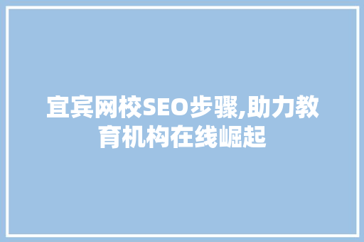 宜宾网校SEO步骤,助力教育机构在线崛起