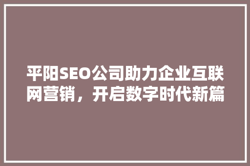 平阳SEO公司助力企业互联网营销，开启数字时代新篇章