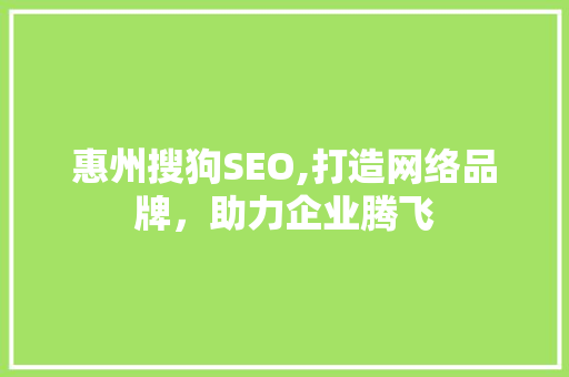惠州搜狗SEO,打造网络品牌，助力企业腾飞