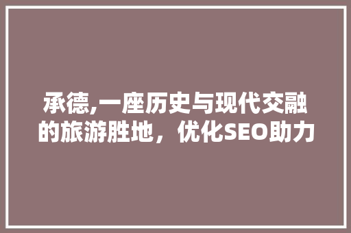承德,一座历史与现代交融的旅游胜地,优化SEO助力旅游产业发展 百度SEO 承德,一座历史与现代交融的旅游胜地,优化SEO助力旅游产业发展 百度SEO