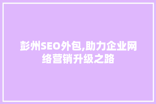 彭州SEO外包,助力企业网络营销升级之路