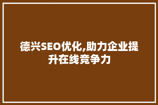 德兴SEO优化,助力企业提升在线竞争力 必应SEO