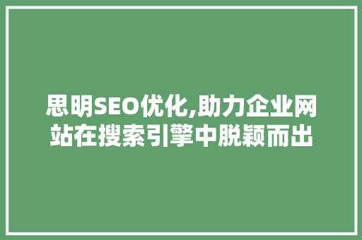 思明SEO优化,助力企业网站在搜索引擎中脱颖而出 神马SEO