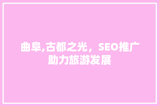 曲阜,古都之光，SEO推广助力旅游发展