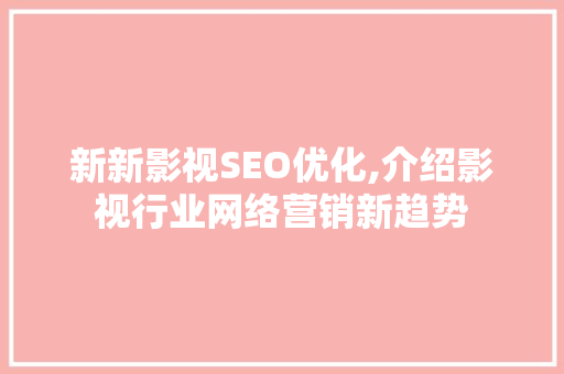 新新影视SEO优化,介绍影视行业网络营销新趋势