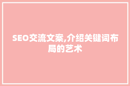 SEO交流文案,介绍关键词布局的艺术
