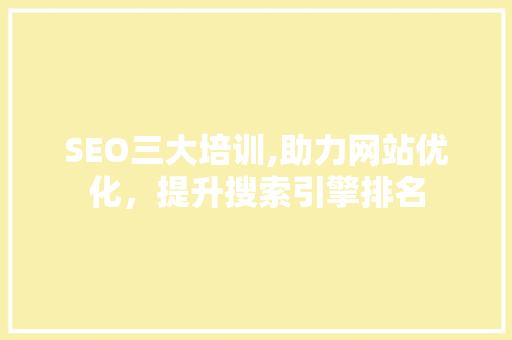 SEO三大培训,助力网站优化，提升搜索引擎排名