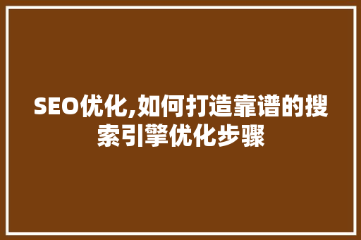 SEO优化,如何打造靠谱的搜索引擎优化步骤 神马SEO SEO优化,如何打造靠谱的搜索引擎优化步骤 神马SEO