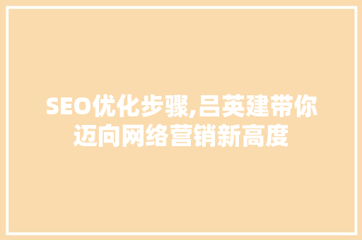 SEO优化步骤,吕英建带你迈向网络营销新高度 SEO关键词