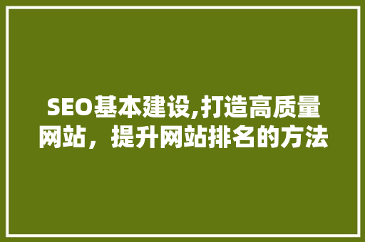 SEO基本建设,打造高质量网站，提升网站排名的方法 网站建设公司