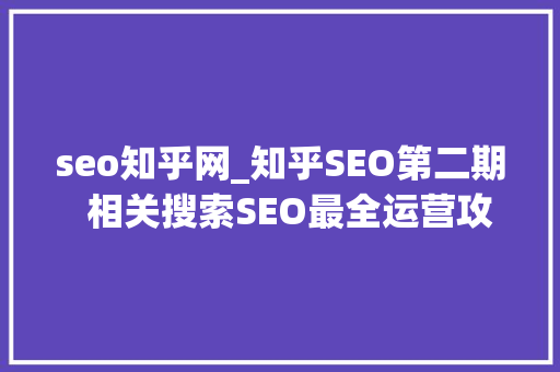 seo知乎网_知乎SEO第二期  相关搜索SEO最全运营攻略事理规则落地实战 seo知乎网_知乎SEO第二期  相关搜索SEO最全运营攻略事理规则落地实战 必应SEO
