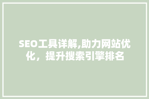 SEO工具详解,助力网站优化，提升搜索引擎排名