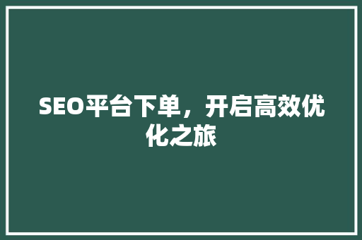 SEO平台下单，开启高效优化之旅