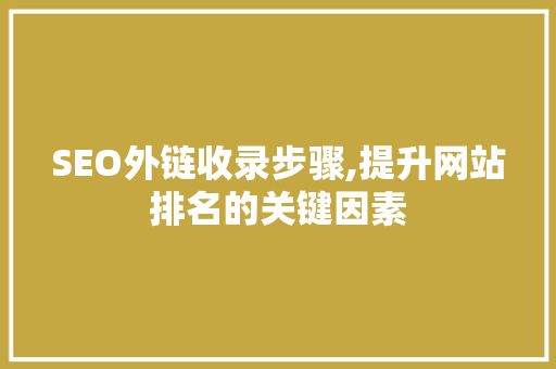 SEO外链收录步骤,提升网站排名的关键因素 SEO关键词