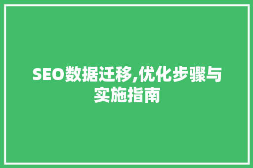 SEO数据迁移,优化步骤与实施指南