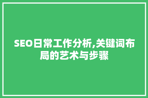 SEO日常工作分析,关键词布局的艺术与步骤 必应SEO