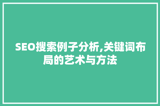 SEO搜索例子分析,关键词布局的艺术与方法