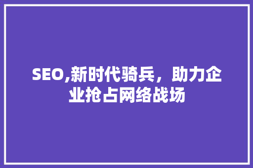 SEO,新时代骑兵，助力企业抢占网络战场 搜狗SEO