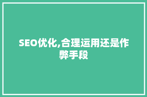 SEO优化,合理运用还是作弊手段