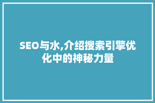 SEO与水,介绍搜索引擎优化中的神秘力量