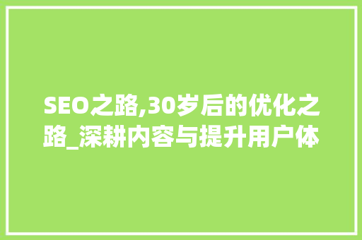 SEO之路,30岁后的优化之路_深耕内容与提升用户体验