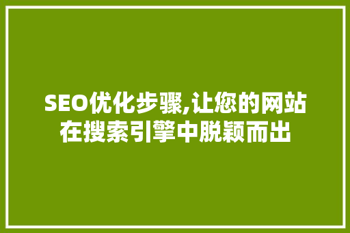 SEO优化步骤,让您的网站在搜索引擎中脱颖而出