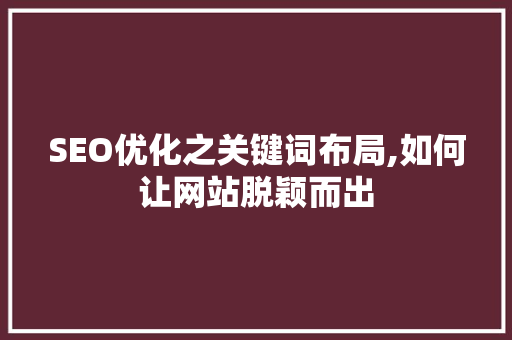SEO优化之关键词布局,如何让网站脱颖而出
