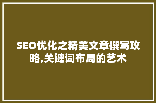 SEO优化之精美文章撰写攻略,关键词布局的艺术