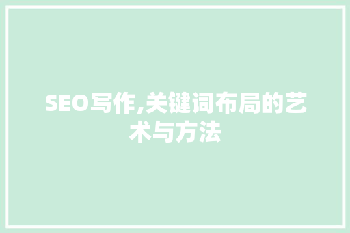 SEO写作,关键词布局的艺术与方法 必应SEO
