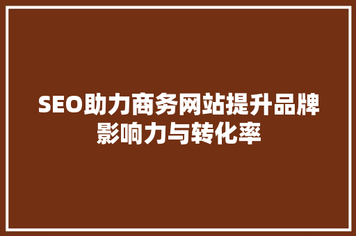 SEO助力商务网站提升品牌影响力与转化率