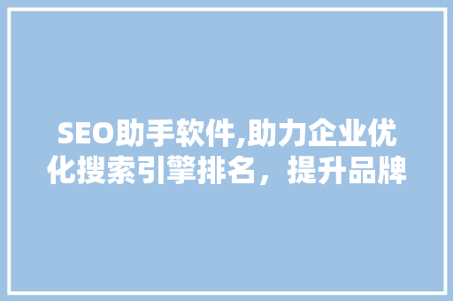 SEO助手软件,助力企业优化搜索引擎排名，提升品牌知名度