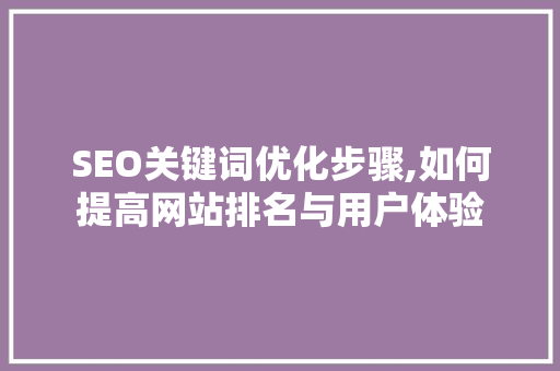 SEO关键词优化步骤,如何提高网站排名与用户体验