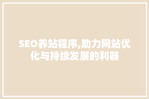 SEO养站程序,助力网站优化与持续发展的利器 必应SEO SEO养站程序,助力网站优化与持续发展的利器 必应SEO
