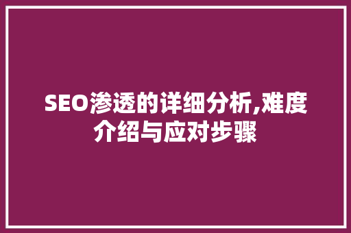 SEO渗透的详细分析,难度介绍与应对步骤