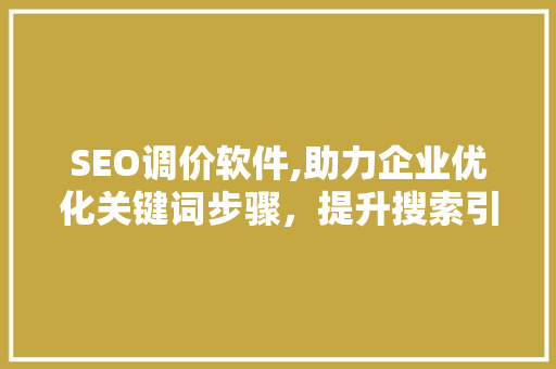 SEO调价软件,助力企业优化关键词步骤，提升搜索引擎排名