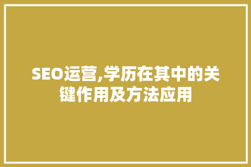 SEO运营,学历在其中的关键作用及方法应用