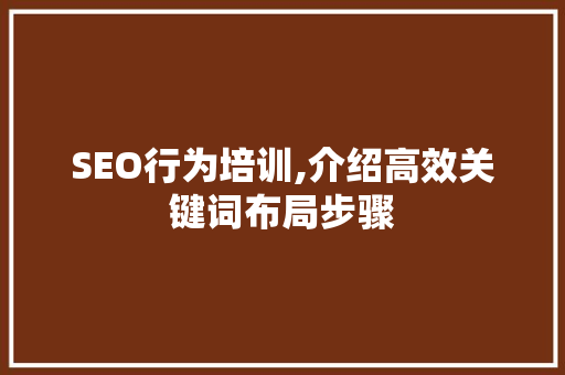 SEO行为培训,介绍高效关键词布局步骤