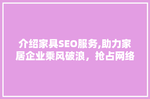 介绍家具SEO服务,助力家居企业乘风破浪，抢占网络市场制高点 搜狗SEO