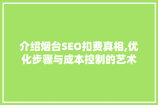 介绍烟台SEO扣费真相,优化步骤与成本控制的艺术
