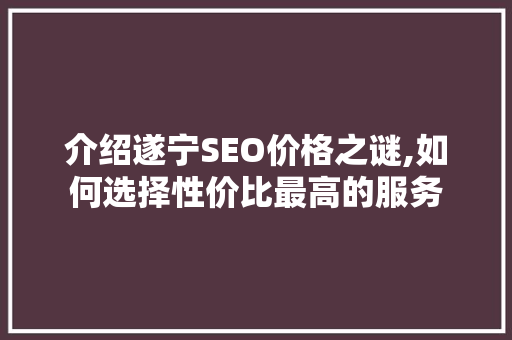 介绍遂宁SEO价格之谜,如何选择性价比最高的服务 搜狗SEO