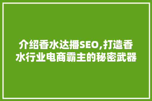 介绍香水达播SEO,打造香水行业电商霸主的秘密武器 必应SEO 介绍香水达播SEO,打造香水行业电商霸主的秘密武器 必应SEO