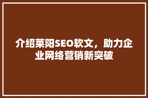 介绍莱阳SEO软文，助力企业网络营销新突破