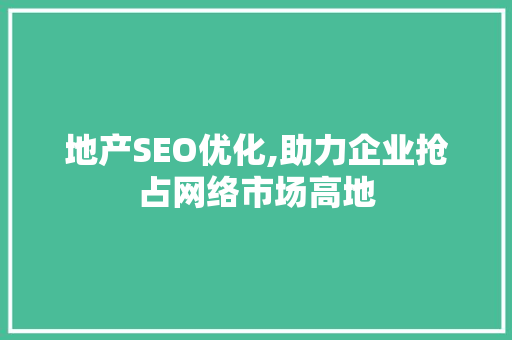 地产SEO优化,助力企业抢占网络市场高地 网站建设公司