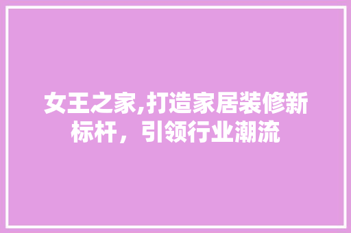 女王之家,打造家居装修新标杆，引领行业潮流 SEO关键词