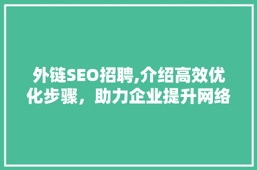 外链SEO招聘,介绍高效优化步骤，助力企业提升网络竞争力 必应SEO